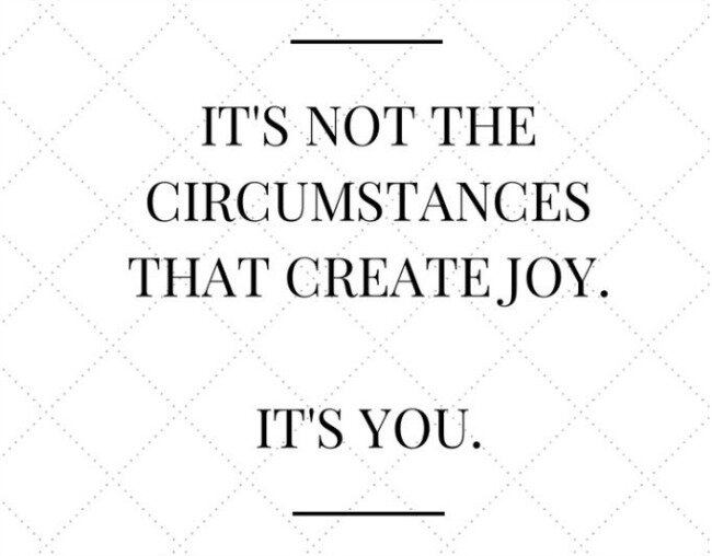 It's not the circumstances that create joy, it's you (idealist mom dot com)